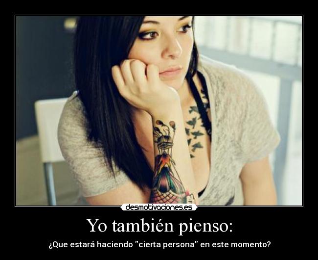 Yo también pienso: - ¿Que estará haciendo cierta persona en este momento?