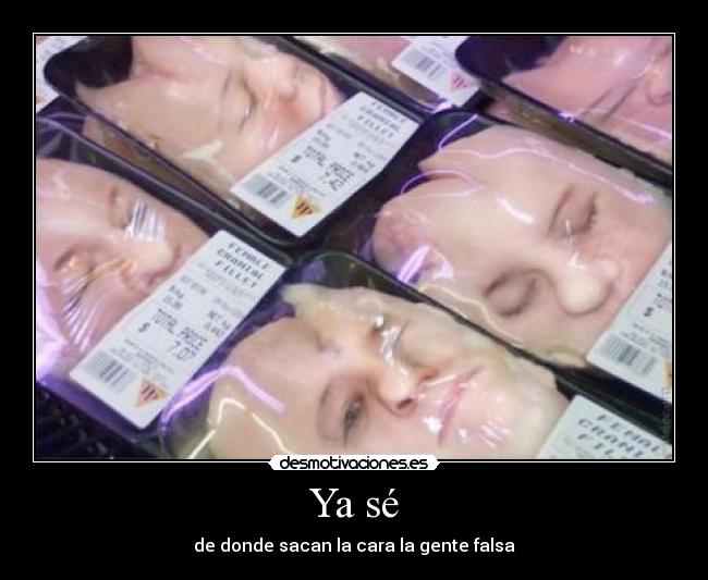 Ya sé - de donde sacan la cara la gente falsa