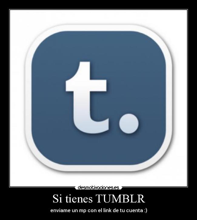 Si tienes TUMBLR - enviame un mp con el link de tu cuenta :)