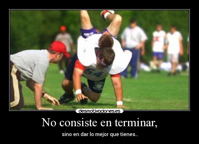 No consiste en terminar, - sino en dar lo mejor que tienes..