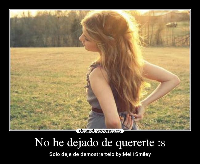 No he dejado de quererte :s - Solo deje de demostrartelo by:Melii Smiley♥