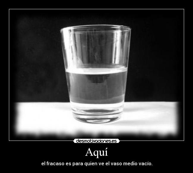 Aquí - el fracaso es para quien ve el vaso medio vacío.