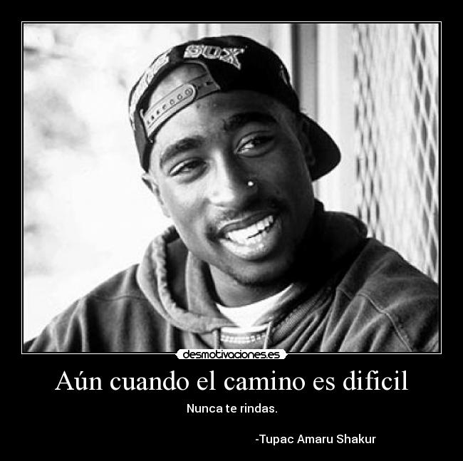 Aún cuando el camino es dificil - Nunca te rindas.

                                                           -Tupac Amaru Shakur