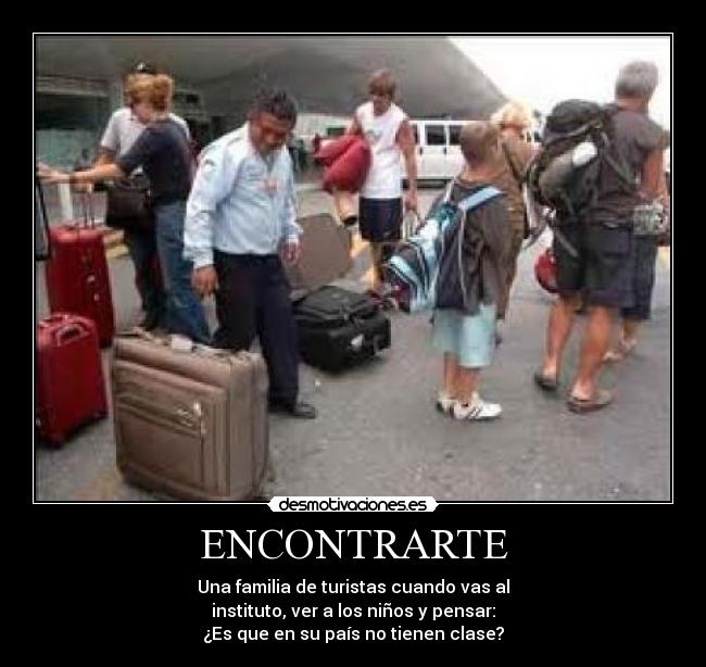 ENCONTRARTE - Una familia de turistas cuando vas al
instituto, ver a los niños y pensar:
¿Es que en su país no tienen clase?