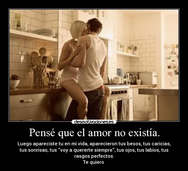 Pensé que el amor no existía. - Luego apareciste tu en mi vida, aparecieron tus besos, tus caricias,
tus sonrisas, tus voy a quererte siempre, tus ojos, tus labios, tus
rasgos perfectos.
Te quiero ♥