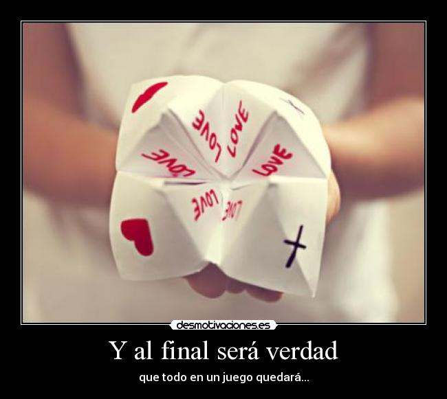 Y al final será verdad - que todo en un juego quedará...