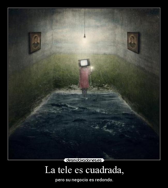 La tele es cuadrada, - pero su negocio es redondo.