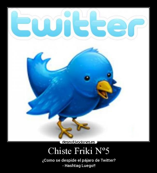 Chiste Friki Nº5 - ¿Como se despide el pájaro de Twitter?
- Hashtag Luego!!