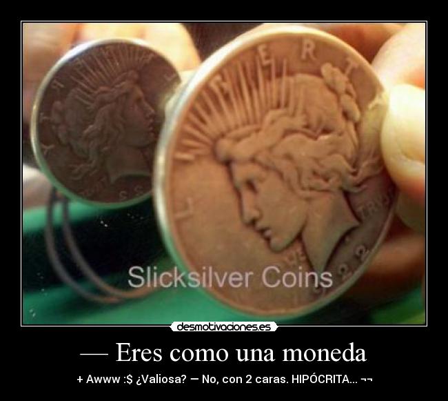 — Eres como una moneda - + Awww :$ ¿Valiosa? — No, con 2 caras. HIPÓCRITA... ¬¬