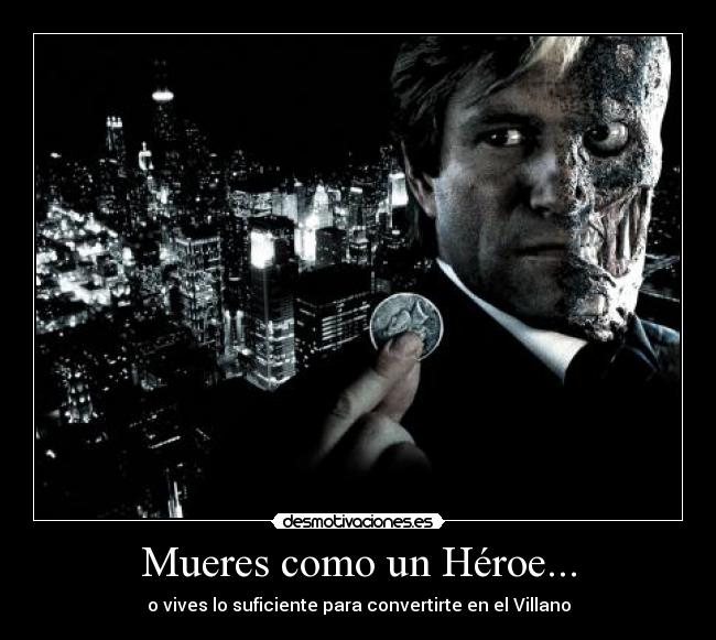 Mueres como un Héroe... - o vives lo suficiente para convertirte en el Villano