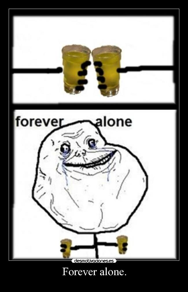 Forever alone. - 
