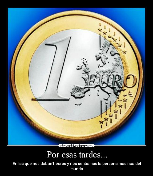 Por esas tardes... - En las que nos daban1 euros y nos sentiamos la persona mas rica del mundo