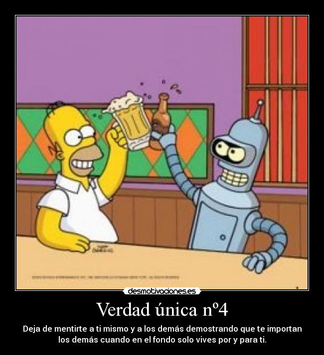 Verdad única nº4 - Deja de mentirte a ti mismo y a los demás demostrando que te importan
los demás cuando en el fondo solo vives por y para ti.