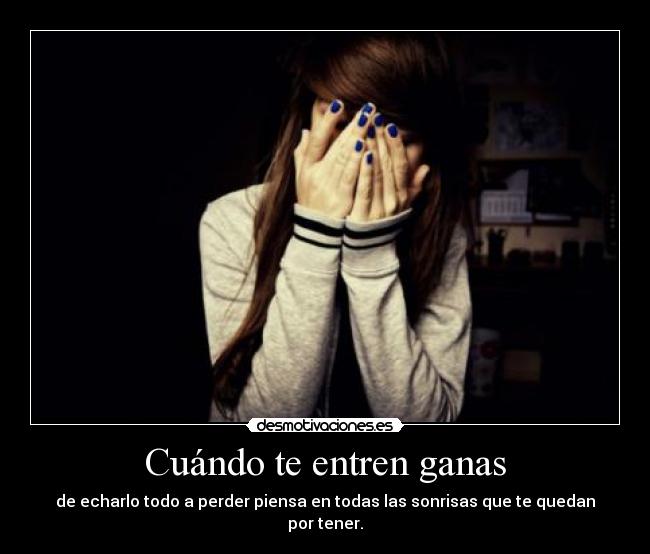 Cuándo te entren ganas - de echarlo todo a perder piensa en todas las sonrisas que te quedan por tener.