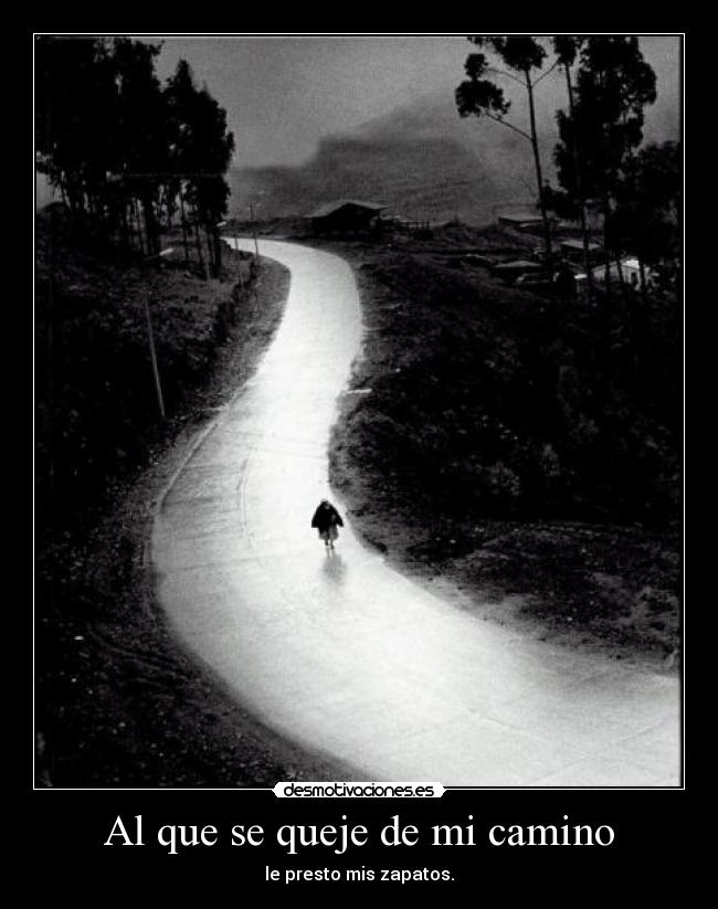 Al que se queje de mi camino - le presto mis zapatos.