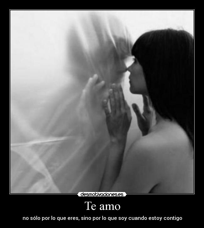 Te amo - no sólo por lo que eres, sino por lo que soy cuando estoy contigo