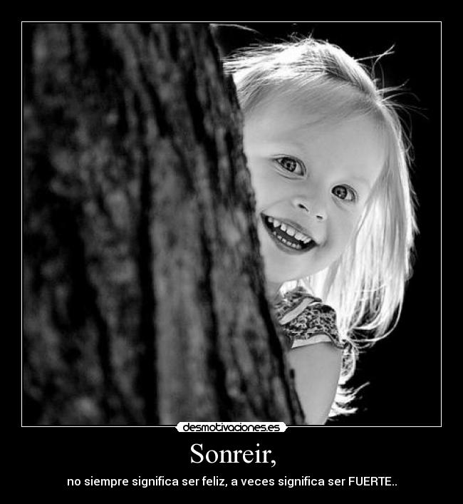 Sonreir, - no siempre significa ser feliz, a veces significa ser FUERTE..