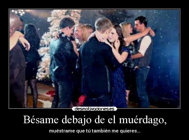 Bésame debajo de el muérdago, - muéstrame que tú también me quieres...