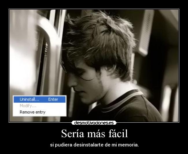 Sería más fácil - si pudiera desinstalarte de mi memoria.