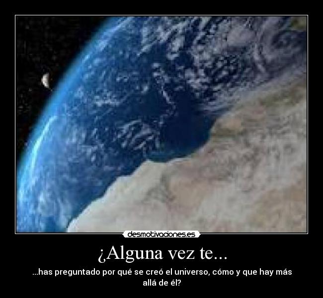 ¿Alguna vez te... - ...has preguntado por qué se creó el universo, cómo y que hay más allá de él?