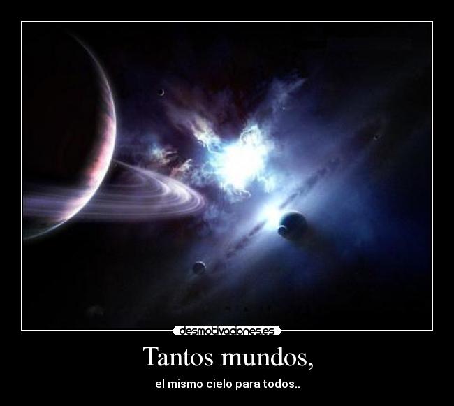 Tantos mundos, - el mismo cielo para todos..