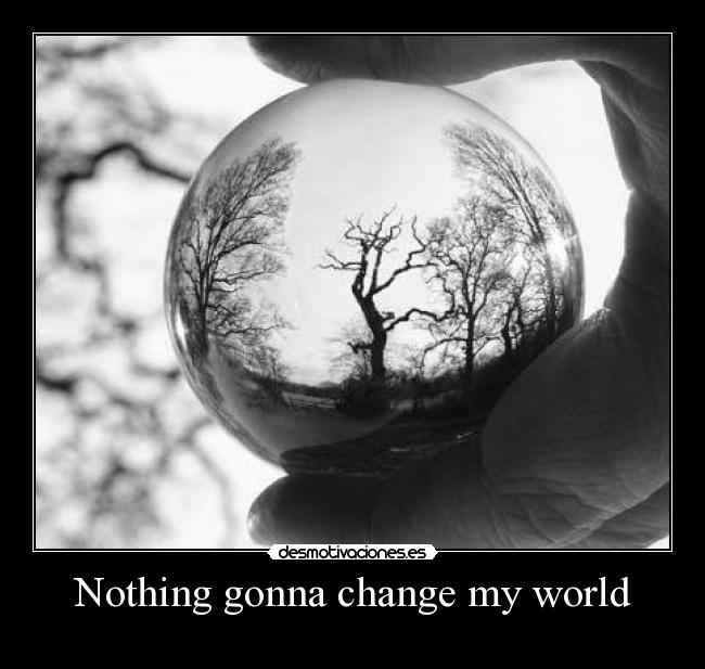 Nothing gonna change my world -