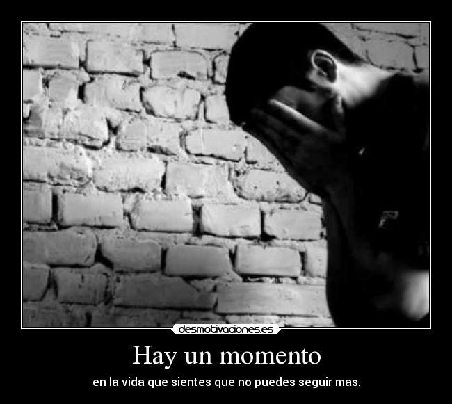 Hay un momento - en la vida que sientes que no puedes seguir mas.