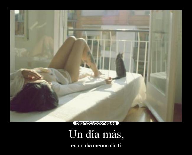 Un día más, - es un día menos sin ti.