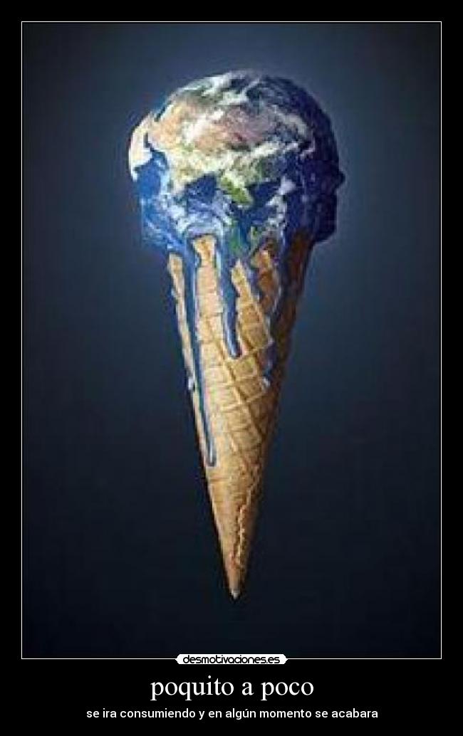 poquito a poco - se ira consumiendo y en algún momento se acabara