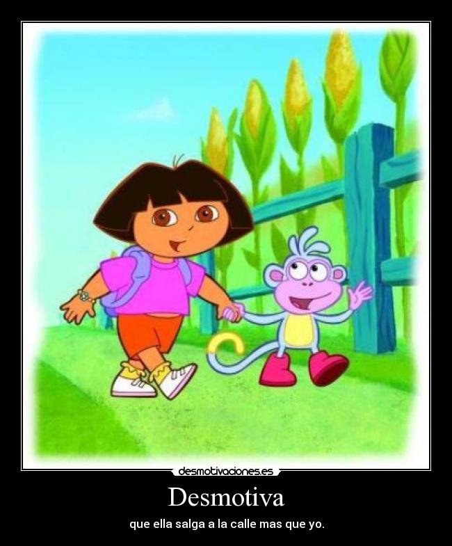 Desmotiva - que ella salga a la calle mas que yo.