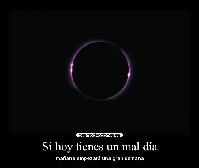 Si hoy tienes un mal día - mañana empezará una gran semana