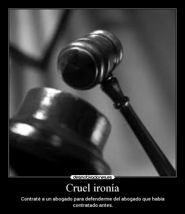 Cruel ironía - Contraté a un abogado para defenderme del abogado que había contratado antes.