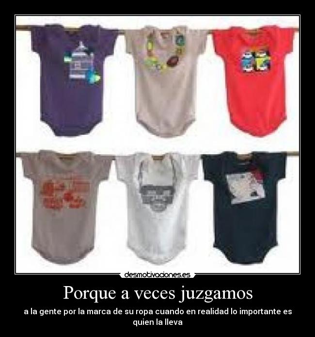 Porque a veces juzgamos - a la gente por la marca de su ropa cuando en realidad lo importante es quien la lleva