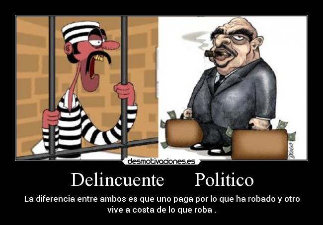 Delincuente      Politico - La diferencia entre ambos es que uno paga por lo que ha robado y otro
vive a costa de lo que roba .