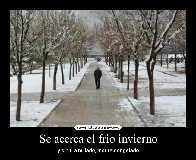 Se acerca el frio invierno - y sin ti a mi lado, moriré congelado