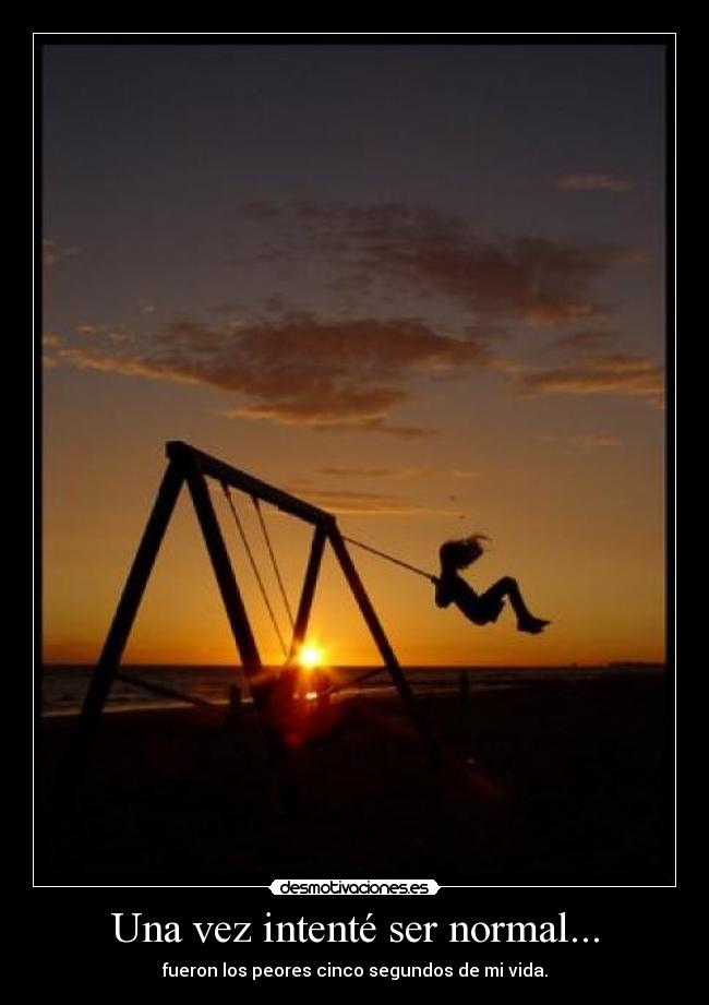 Una vez intenté ser normal... - fueron los peores cinco segundos de mi vida.