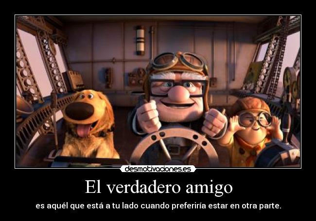 El verdadero amigo - es aquél que está a tu lado cuando preferiría estar en otra parte.