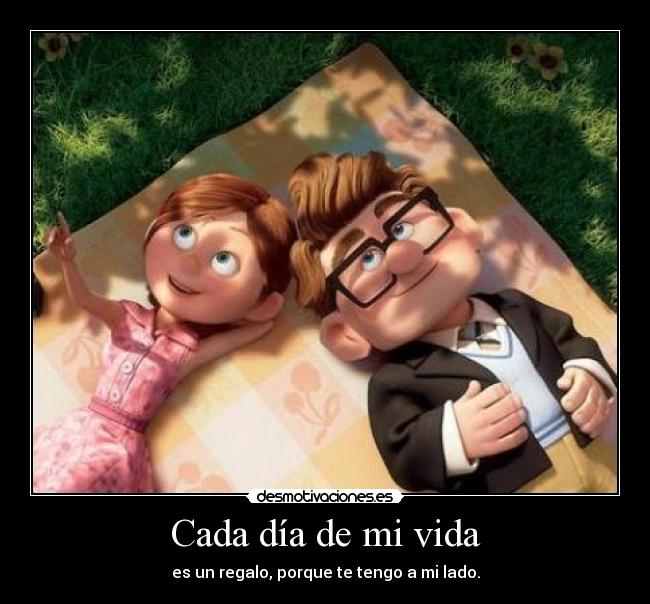 Cada día de mi vida - es un regalo, porque te tengo a mi lado.