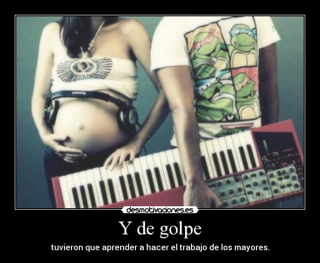 Y de golpe - tuvieron que aprender a hacer el trabajo de los mayores.