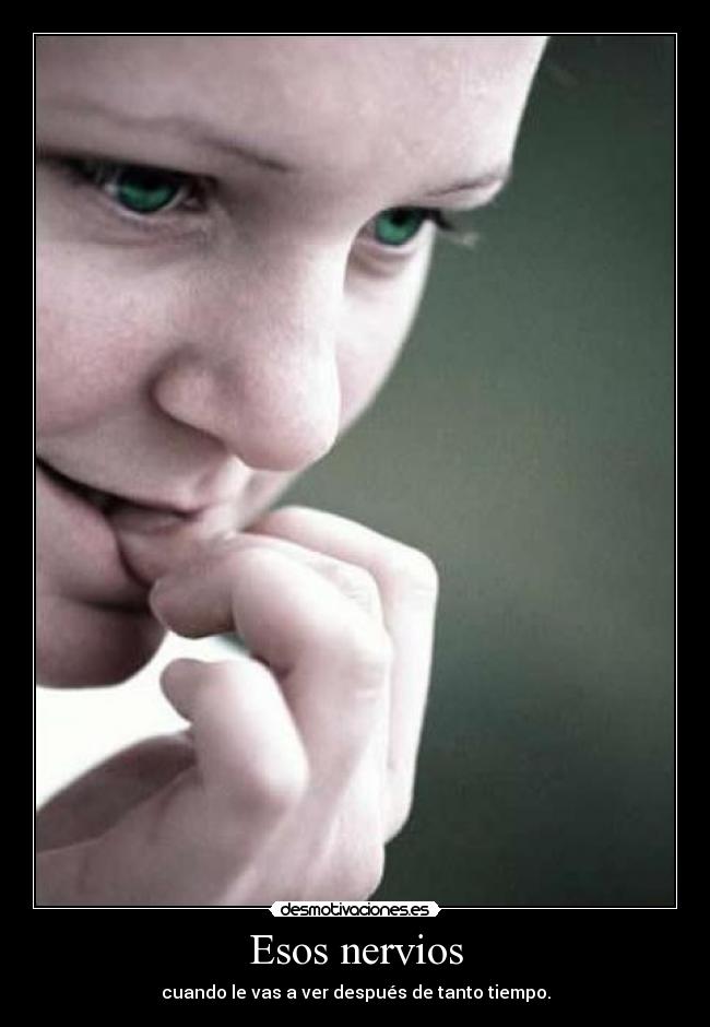 Esos nervios - cuando le vas a ver después de tanto tiempo.