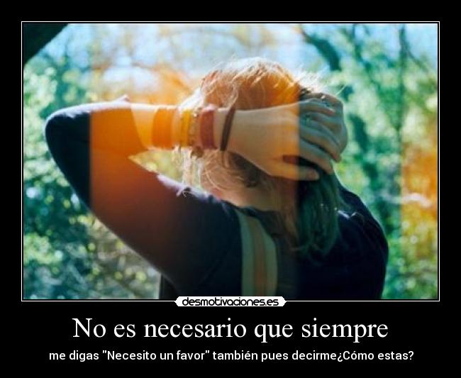No es necesario que siempre - me digas Necesito un favor también pues decirme¿Cómo estas?