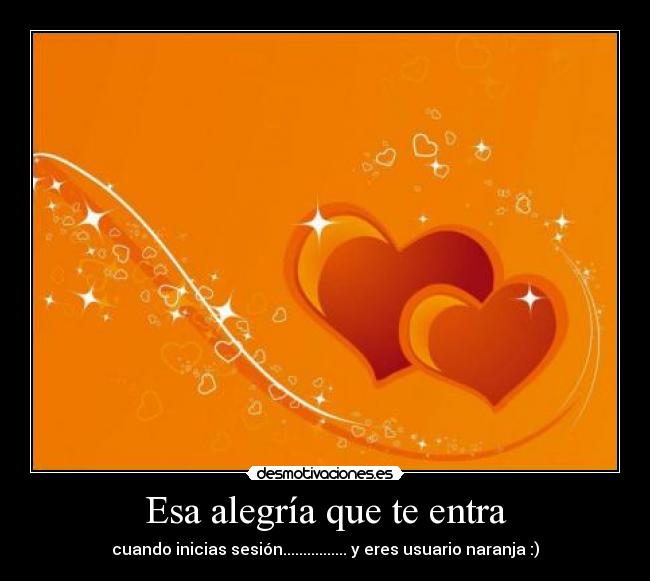 Esa alegría que te entra - cuando inicias sesión................ y eres usuario naranja :)