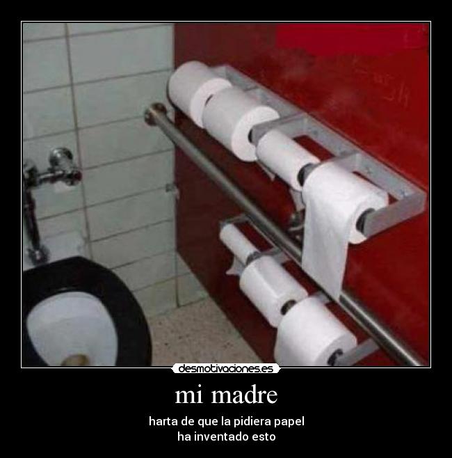 mi madre - harta de que la pidiera papel
ha inventado esto