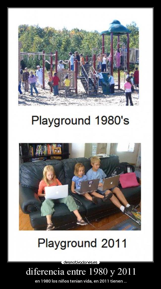 diferencia entre 1980 y 2011 - en 1980 los niños tenian vida, en 2011 tienen ...