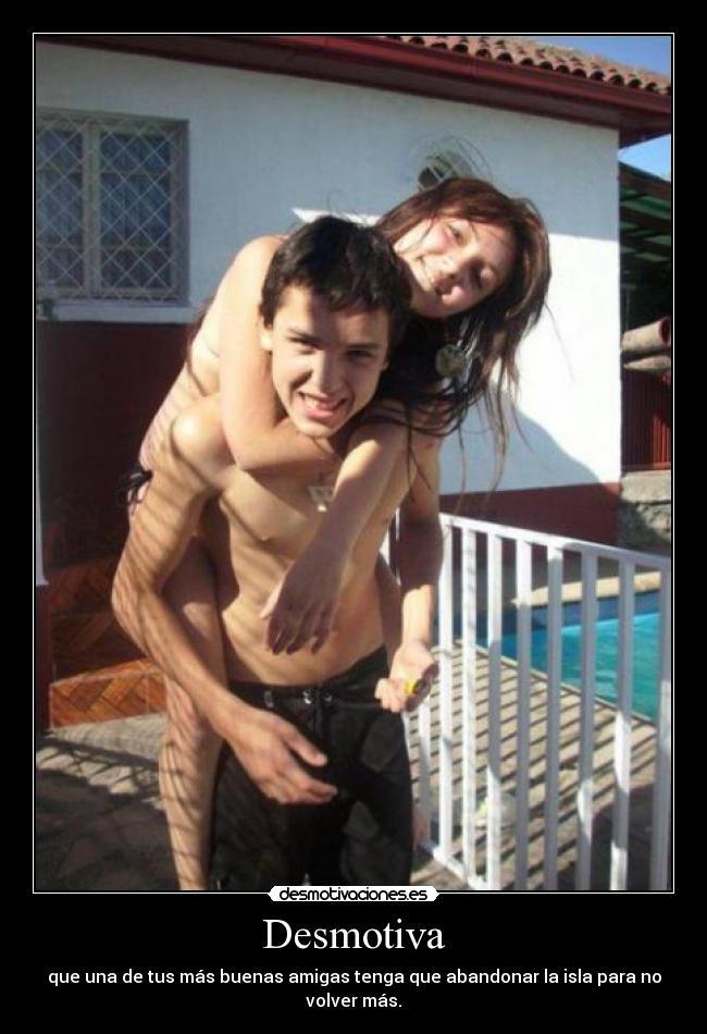 Desmotiva - que una de tus más buenas amigas tenga que abandonar la isla para no volver más.