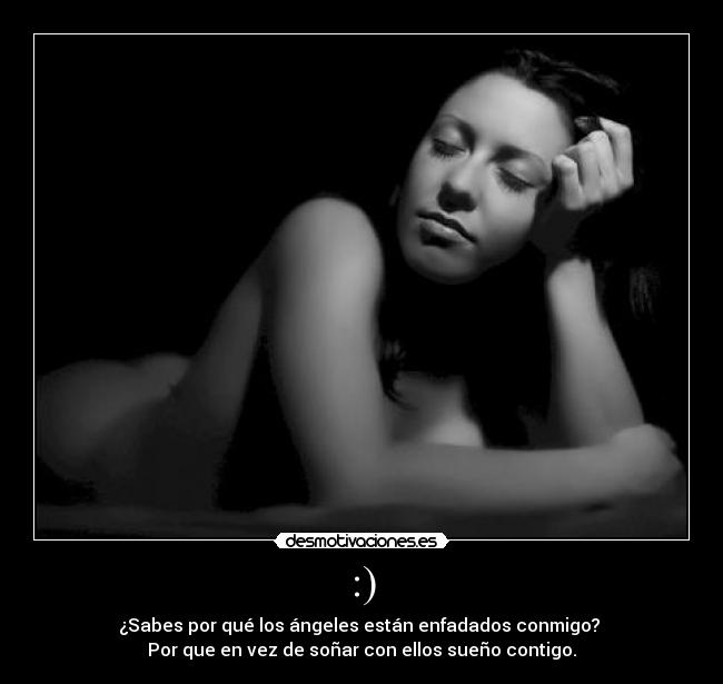 :) - ¿Sabes por qué los ángeles están enfadados conmigo? 
Por que en vez de soñar con ellos sueño contigo.