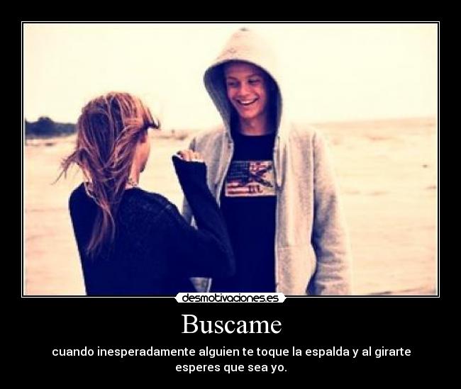 Buscame - cuando inesperadamente alguien te toque la espalda y al girarte esperes que sea yo.