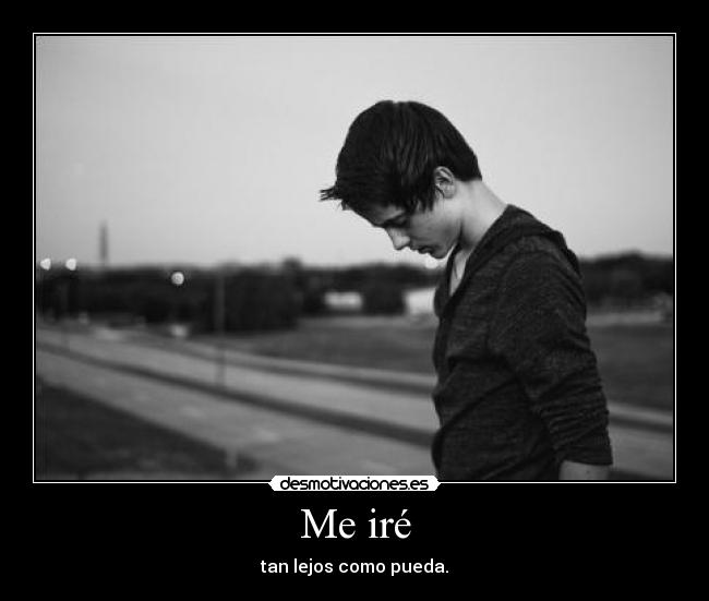 Me iré - tan lejos como pueda.