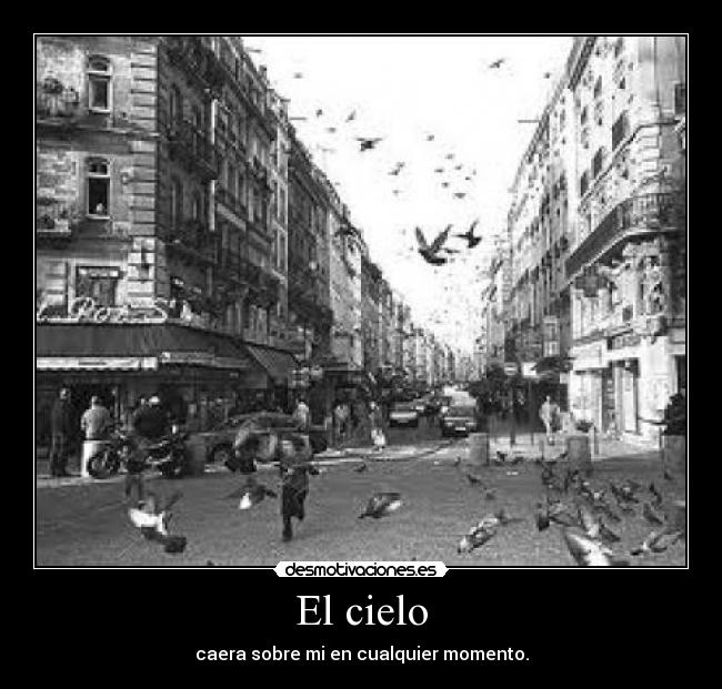 El cielo - caera sobre mi en cualquier momento.