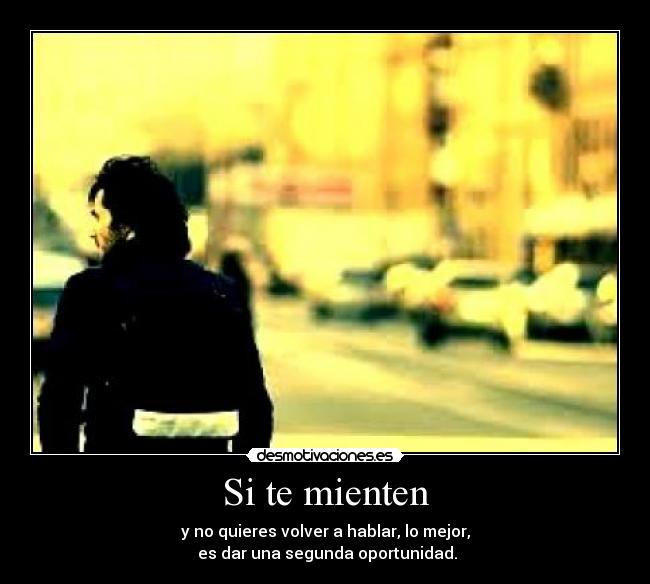 Si te mienten - y no quieres volver a hablar, lo mejor,
es dar una segunda oportunidad.